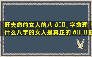 旺夫命的女人的八 🌸 字命理「什么八字的女人是真正的 🐒 旺夫命」